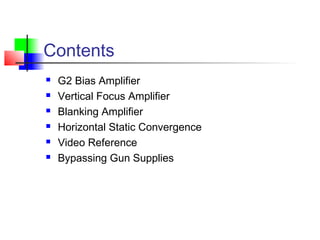 Contents
 G2 Bias Amplifier
 Vertical Focus Amplifier
 Blanking Amplifier
 Horizontal Static Convergence
 Video Reference
 Bypassing Gun Supplies
 