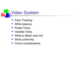 Video System
 Color Tracking
 White balance
 Preset Temp
 Variable Temp
 White to Black color tint
 White uniformity
 Circuit considerations
 