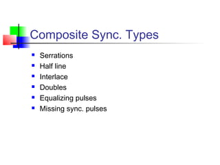 Composite Sync. Types
 Serrations
 Half line
 Interlace
 Doubles
 Equalizing pulses
 Missing sync. pulses
 