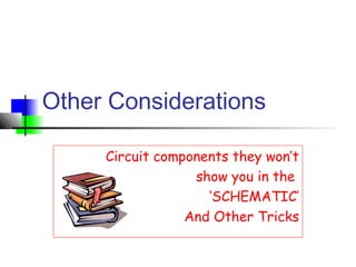 Other Considerations
Circuit components they won’t
show you in the
‘SCHEMATIC’
And Other Tricks
 