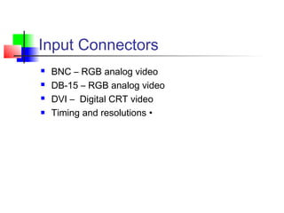 Input Connectors
 BNC – RGB analog video
 DB-15 – RGB analog video
 DVI – Digital CRT video
 Timing and resolutions •
 