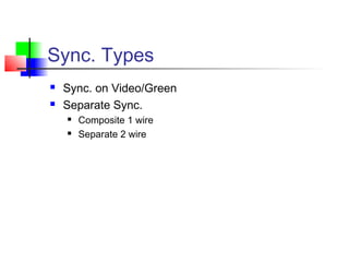 Sync. Types
 Sync. on Video/Green
 Separate Sync.
 Composite 1 wire
 Separate 2 wire
 