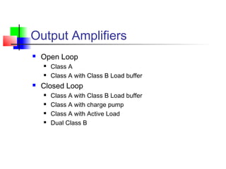 Output Amplifiers
 Open Loop
 Class A
 Class A with Class B Load buffer
 Closed Loop
 Class A with Class B Load buffer
 Class A with charge pump
 Class A with Active Load
 Dual Class B
 