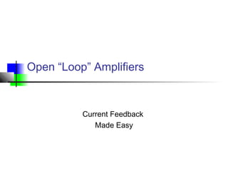 Open “Loop” Amplifiers
Current Feedback
Made Easy
 