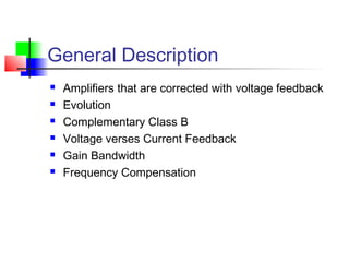 General Description
 Amplifiers that are corrected with voltage feedback
 Evolution
 Complementary Class B
 Voltage verses Current Feedback
 Gain Bandwidth
 Frequency Compensation
 