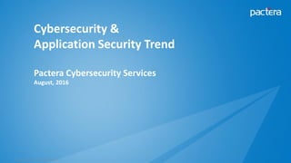 1© Pactera. Confidential. All Rights Reserved.
Cybersecurity &
Application Security Trend
Pactera Cybersecurity Services
August, 2016
 