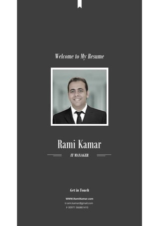 Rami Kamar
IT MANAGER
WWW.RamiKamar.com
E rami.kamar@gmail.com
P 00971 566861410
Get in Touch
Welcome to My Resume
 