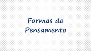 Formas do
Pensamento
 