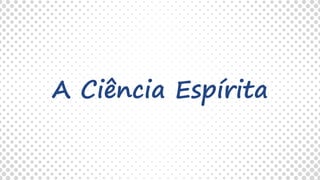 A Ciência Espírita
 