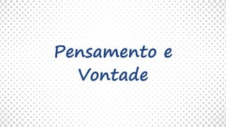 Pensamento e
Vontade
 