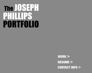 The JOSEPH
PHILLIPS
PORTFOLIO
WORK >
CONTACT INFO >
RESUME >
 