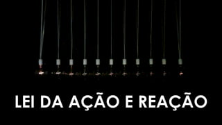 LEI DA AÇÃO E REAÇÃO
 