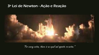 3ª Lei de Newton - Ação e Reação
“For every action, there is an equal and opposite re-action.”
 