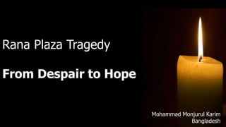 Rana Plaza Tragedy
From Despair to Hope
Mohammad Monjurul Karim
Bangladesh
 