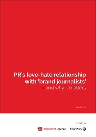 PR’s love-hate relationship
with ‘brand journalists’
– and why it matters
A report by
March 2015
 