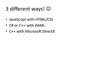 3 different ways! 
• JavaScript with HTML/CSS
• C# or C++ with XAML
• C++ with Microsoft DirectX
 