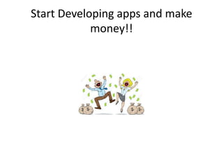 Start Developing apps and make
money!!
 