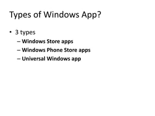 Types of Windows App?
• 3 types
– Windows Store apps
– Windows Phone Store apps
– Universal Windows app
 