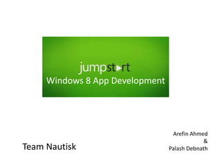 Windows 8 App Development
Arefin Ahmed
&
Palash DebnathTeam Nautisk
 