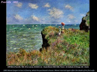 Pourville 1882
1883 Monet began to live in Giverny, where he purchased a house. Monet married again after the death of his first wife.
 