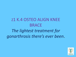 Z1 K.4 OSTEO ALIGN KNEE
BRACE
The lightest treatment for
gonarthrosis there’s ever been.
 