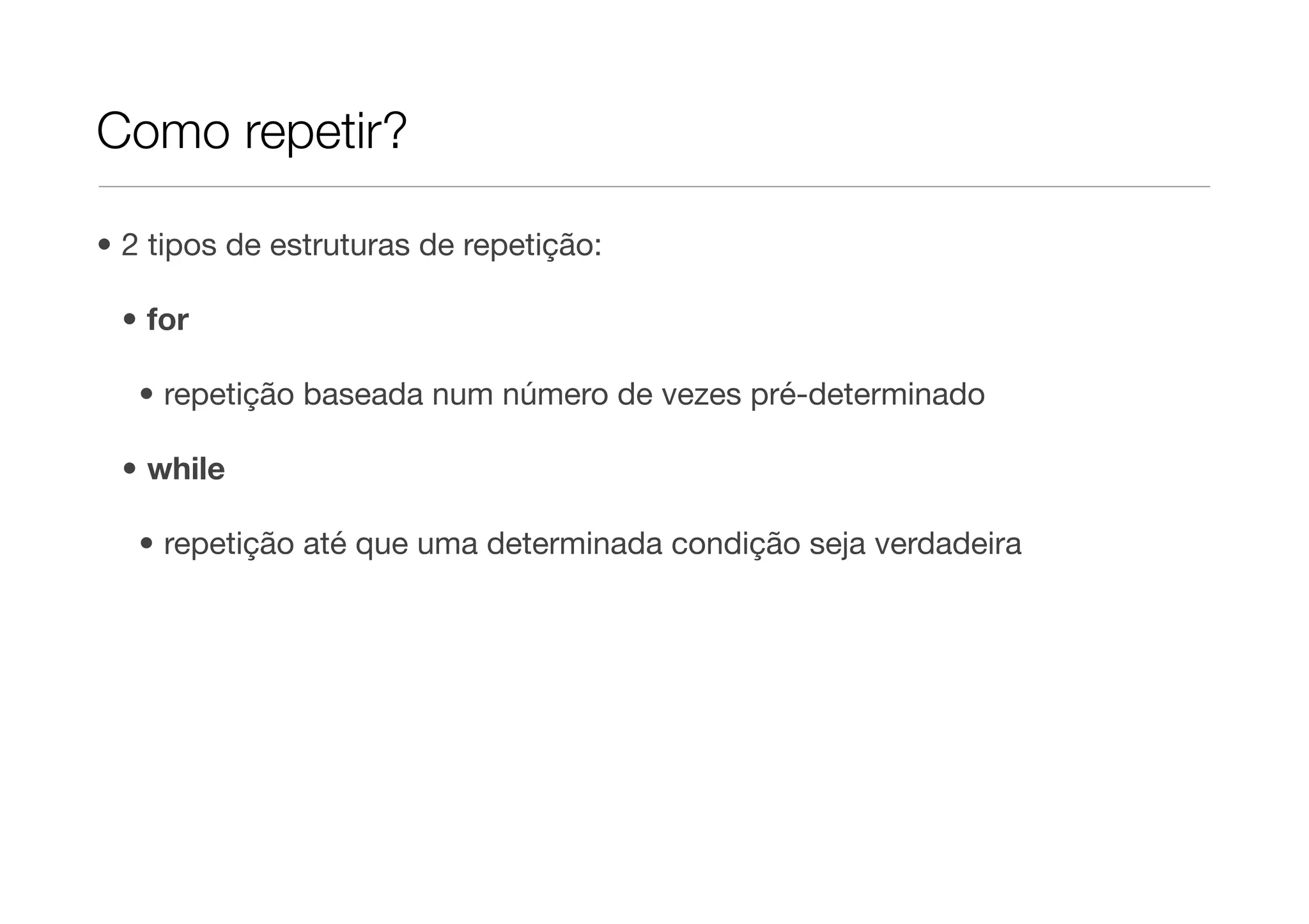 Como repetir?

• 2 tipos de estruturas de repetição:

 • for

   • repetição baseada num número de vezes pré-determinado

 • while

   • repetição até que uma determinada condição seja verdadeira
 
