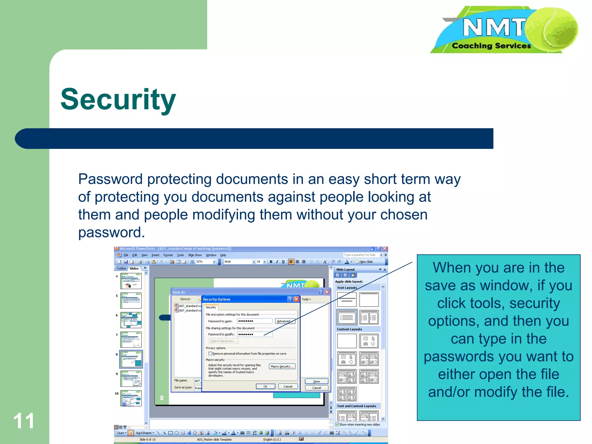 Security Password protecting documents in an easy short term way of protecting you documents against people looking at them and people modifying them without your chosen password. When you are in the save as window, if you click tools, security options, and then you can type in the passwords you want to either open the file and/or modify the file. 