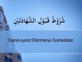 شُرُوْطُ قَ بُ وْلِ الشَّهَادَتَ يِْ 
Syarat-syarat Diterimanya Syahadatain 
 