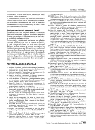 Dr. Abdías Hurtado A. 
Revista Peruana de Cardiología Setiembre - Diciembre 2008 195 
calcio-fósforo, anemia, malnutrición, inflamación, estrés 
oxidativo y toxinas urémicas. 
El tratamiento del paciente con síndrome renocardiaco 
crónico debe iniciarse con un descarte precoz de ERC 
y la evaluación cardiovascular, con el fin de intervenir 
en los factores de riesgo tradicionales y no tradicionales 
que presenten estos pacientes. 
Síndrome cardiorenal secundario, Tipo V 
Se define como, una patología sistémica que causa 
daño renal y cardiaco en forma simultánea, ejemplos 
de estas patologías son: el lupus eritematoso sistémico, 
la amiloidosis, diabetes mellitus. 
En conclusión, considerando que existe una relación 
compleja y bidireccional entre el corazón y el riñón, 
la cual esta caracterizada por una progresión del 
daño en ambos órganos y un mal pronostico. La 
clasificación propuesta, que define síndrome cardiorenal 
o renocardiaco, de acuerdo a cual fue el órgano que se 
daño primariamente y de la presentación clínica aguda 
o crónica, permitirá el desarrollo de estudios clínicos, 
métodos diagnósticos y tratamientos más específicos 
para los pacientes que presenten daño en corazón o 
riñón. 
Referencias Bibliográficas 
1. Ronco C, House AA, Haapio M. Cardiorenal and renocardiac 
syndromes: the need for a comprehensive classification and 
consensus. Nat Clin Pract Nephrol. 2008; 4:310-1. 
2. Marks LS, Maxwell MH: Tigerstedt and the discovery of renin. An 
historical note Hypertension 1979;1: 384-388. 
3. Basso N, Terragno N: History about the discovery of the renin-angiotensin 
system. Hypertension. 2001; 38: 1246-9. 
4. Volpe M, Savoia C, De Paolis P et al: The renin-angiotensin system 
as a risk factor and therapeutic target for cardiovascular and renal 
disease. J Am Soc Nephrol. 2002; 13 Suppl 3: S173-8 
5. Carey RM, Siragy HM: Newly recognized components of the 
renin-angiotensin system: potential roles in cardiovascular and 
renal regulation. Endocr Rev. 2003; 24: 261-71 
6. Mehta PK, Griendling KK: Angiotensin II cell signaling: 
physiological and pathological effects in the cardiovascular system. 
Am J Physiol Cell Physiol. 2007; 292: C82-97 
7. Rea ME, Dunlap ME: Renal hemodynamics in heart failure: 
implications for treatment. Curr Opin Nephrol Hypertens. 
2008;17:87-92 
8. Danser AH, van Kesteren CA, Bax WA et al: Prorenin, renin, 
angiotensinogen, and angiotensin-converting enzyme in 
normal and failing human hearts. Evidence for renin binding. 
Circulation.1997; 96: 220-6. 
9. Baker KM, KumarR: Intracellular angiotensin II induces cell 
proliferation independent of AT1 receptor. Am J Physiol Cell 
Physiol. 2006; 291: C995–C1001. 
10. Bongartz LG, Cramer MJ, Doevendans PA et al: The severe 
cardiorenal syndrome: ‘Guyton revisited’. Eur Heart J. 2005; 26: 
11-7 
11. Gil P, Justo S, Caramelo C: Cardio-renal failure: an emerging 
clinical entity. Nephrol Dial Transplant. 2005; 20:1780-3. 
12. Stevenson LW et al. Torrent or torment from the tubules? 
Challenge of the cardiorenal connections. J Am Coll Cardiol. 
2005; 45: 2004–2007 
13. NHLBI Working Group Cardio-renal connections in heart failure 
and cardiovascular disease [http://www.nhlbi.nih.gov/meetings/ 
workshops/cardiorenal-hf-hd.htm] acceso 5 Octubre 2008 
14. Ronco C, House AA, Haapio M: Cardiorenal syndrome: refining 
the definition of a complex symbiosis gone wrong. Intensive Care 
Med. 2008; 34: 957-62 
15. Ronco C, House AA, Haapio M: Cardiorenal and renocardiac 
syndromes: the need for a comprehensive classification and 
consensus. Nat Clin Pract Nephrol 2008;4: 310-1 
16. Hunt SA, Abraham WT, Chin MH et al: ACC/AHA 2005 
Guideline Update for the Diagnosis and Management of Chronic 
Heart Failure in the Adult: a report of the American College of 
Cardiology/American Heart Association Task Force on Practice 
Guidelines (Writing Committee to Update the 2001 Guidelines 
for the Evaluation and Management of Heart Failure): developed 
in collaboration with the American College of Chest Physicians 
and the International Society for Heart and Lung Transplantation: 
endorsed by the Heart Rhythm Society. Circulation. 2005; 112: 
e154-235 
17. Bellomo R, Ronco C, Kellum JA, Mehta RL, Palevsky P: Acute 
renal failure –definition, outcome measures, animal models, 
fluid therapy and information technology needs: the Second 
International Consensus Conference of the Acute Dialysis Quality 
Initiative (ADQI) Group. Crit Care 2004, 8:R204-212 
18. Mehta R, Kellum J, Shah S ET al: Acute Kidney Injury Network: 
report of an initiative to improve outcomes in acute kidney injury. 
Crit Care. 2007; 11:R31. 
19. Gottlieb SS, Abraham W, Butler J, et al: The prognostic importance 
of different definitions of worsening renal function in congestive 
heart failure. J Card Fail. 2002; 8:136-41. 
20. Ljungman S, Laragh JH, Cody RJ: Role of the kidney in congestive 
heart failure. Relationship of cardiac index to kidney function. 
Drugs. 1990; 39 Suppl 4:10-21 
21. Dilley JR, Corradi A, Arendshorst WJ: Glomerular ultrafiltration 
dynamics during increased renal venous pressure. Am J Physiol. 
1983; 244: F650-8. 
22. Gottlieb SS, Brater DC, Thomas I, et al: BG9719 (CVT-124), an 
A1 adenosine receptor antagonist, protects against the decline in 
renal function observed with diuretic therapy. Circulation. 2002; 
105: 1348-53 
23. Vallon V, Miracle C, Thomson S: Adenosine and kidney function: 
potential implications in patients with heart failure. Eur J Heart 
Fail. 2008;10: 176-87 
24. Forman DE, Butler J, Wang Y et al: Incidence, predictors at 
admission, and impact of worsening renal function among 
patients hospitalized with heart failure. J Am Coll Cardiol. 2004; 
43: 61-7. 
25. Allen LA, O’Connor CM.: Management of acute decompensated 
heart failure. CMAJ. 2007; 176: 797-805 
26. Wang DJ, Gottlieb SS. Diuretics: still the mainstay of treatment. 
Crit Care Med. 2008; 36(1 Suppl): S89-94 
27. Salvador DR, Rey NR, Ramos GC, Punzalan FE.: Continuous 
infusion versus bolus injection of loop diuretics in congestive heart 
failure. Cochrane Database Syst Rev. 2005; (3):CD003178 
28. Kellum JA, M Decker J.: Use of dopamine in acute renal failure: 
a meta-analysis. Crit Care Med. 2001; 29: 1526-31. 
29. Levin ER, Gardner DG, Samson WK: Natriuretic Peptides, N 
Engl J Med 1998, 339: 321-328. 
30. Maisel AS, Krishnaswamy P, Nowak RM, et al. Rapid Measurement 
of B-type Natriuretic Peptide in the Emergency Diagnosis of Heart 
Failure. N Engl J Med; 2002; 347: 161-167. 
31. Colucci WS, Elkayam U, Horton DP, et al, for the Nesiritide 
Study Group. Intravenous nesiritide, a natriuretic peptide, in the 
treatment of decompensated congestive heart failure. N Engl JMed 
2000; 343:246-53. 
 
