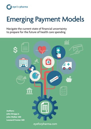 eyeforpharma.com
Emerging Payment Models
Navigate the current state of financial uncertainty
to prepare for the future of health care spending
Authors:
John Strapp Jr.
John Walker MD
Leonard Fromer MD
Payment
 