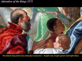 Adoration of the Kings 1572
The black king and very colourful costumes – bright red, bright green and light blue.
 
