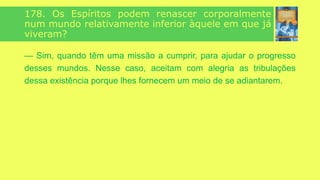 “
”
118. Os Espíritos podem degenerar?
— Não. À medida que avançam, compreendem o que os
afasta da perfeição. Quando o Espírito concluiu uma
prova, adquiriu conhecimento e não mais o perde. Pode
permanecer estacionário, mas não retrogradar.
 
