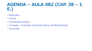 ESTUDO DOS SERES E DAS FORMAS
Definições Filosóficas a respeito dos Seres e das Formas
A Alma
Concepções Antigas
A Criação – Involução, Evolução, Planos de Manifestação
 