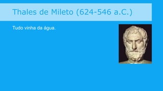 Pitágoras (571-495 a.C.)
O cosmo é regido por relações matemáticas.
 