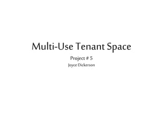 Multi-Use Tenant Space
Project #5
Joyce Dickerson
 