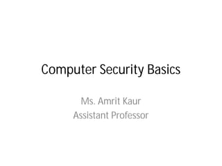 Computer Security Basics
Ms. Amrit
Assistant Professor
Computer Security Basics
Amrit Kaur
Assistant Professor
 