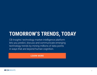 4
LEARN MORE
TOMORROW’S TRENDS, TODAY
CB Insights’ technology market intelligence platform
lets you predict, discuss and communicate emerging
technology trends by mining millions of data points
in ways that are beyond human cognition.
 