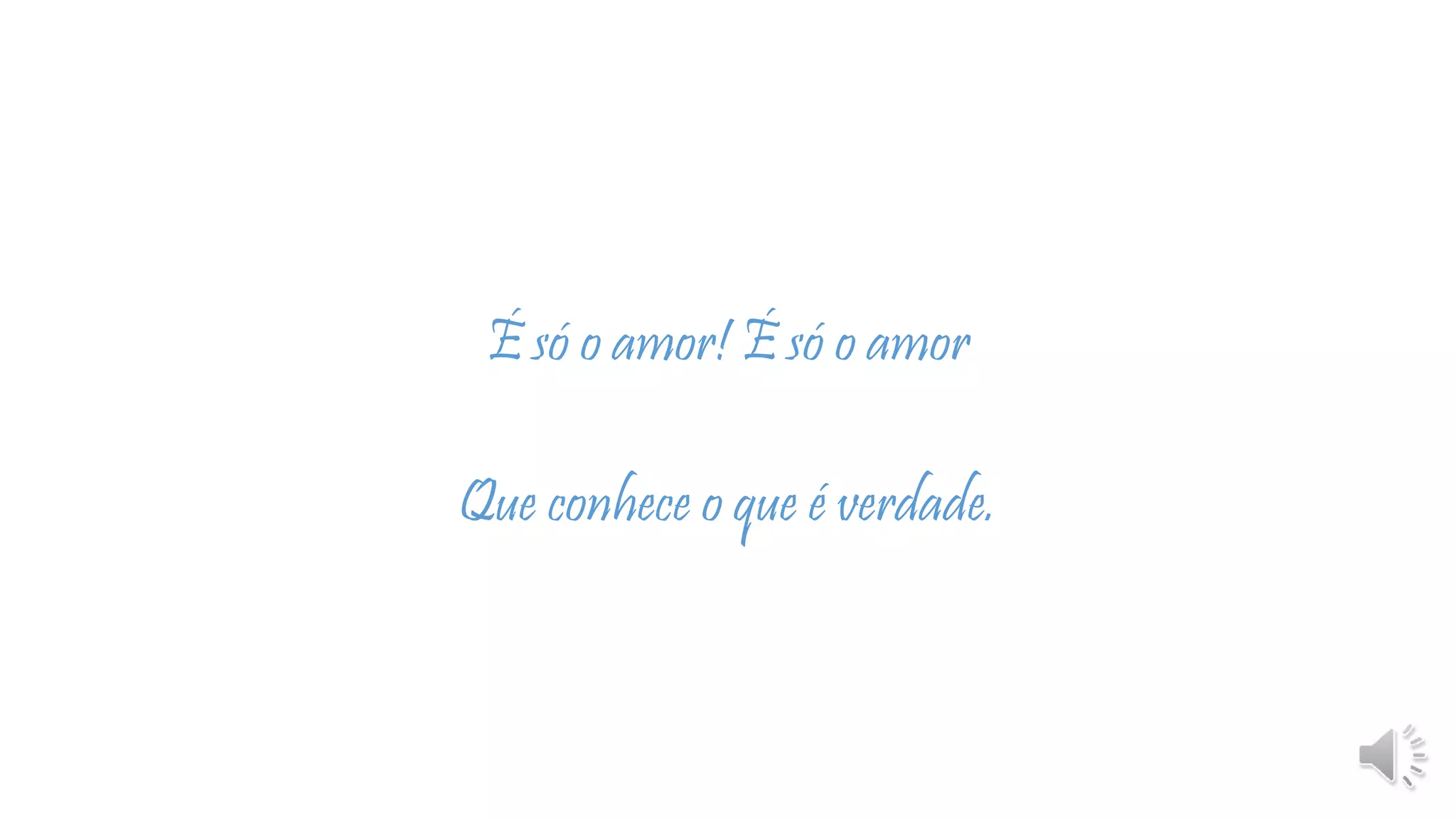 É só o amor! É só o amor
Que conhece o que é verdade.
 