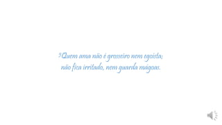 5Quem ama não é grosseiro nem egoísta;
não fica irritado, nem guarda mágoas.
 