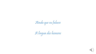 Ainda que eu falasse
A língua dos homens
 