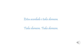 Estou acordado e todos dormem.
Todos dormem. Todos dormem.
 