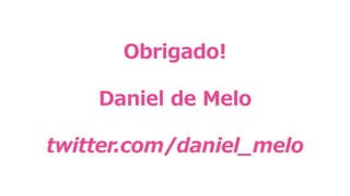 Obrigado!
Daniel de Melo
twitter.com/daniel_melo
 