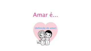 Amar é...
(definição do amor)
 