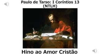 Hino ao Amor Cristão
Paulo de Tarso: I Coríntios 13
(NTLH)
 