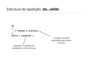 Estrutura de repetição: do...while

do
{
// código a executar
}
while ( condição )

enquanto a condição for
verdadeira o ciclo continua

o código é sempre
executado pelo menos
uma vez

 