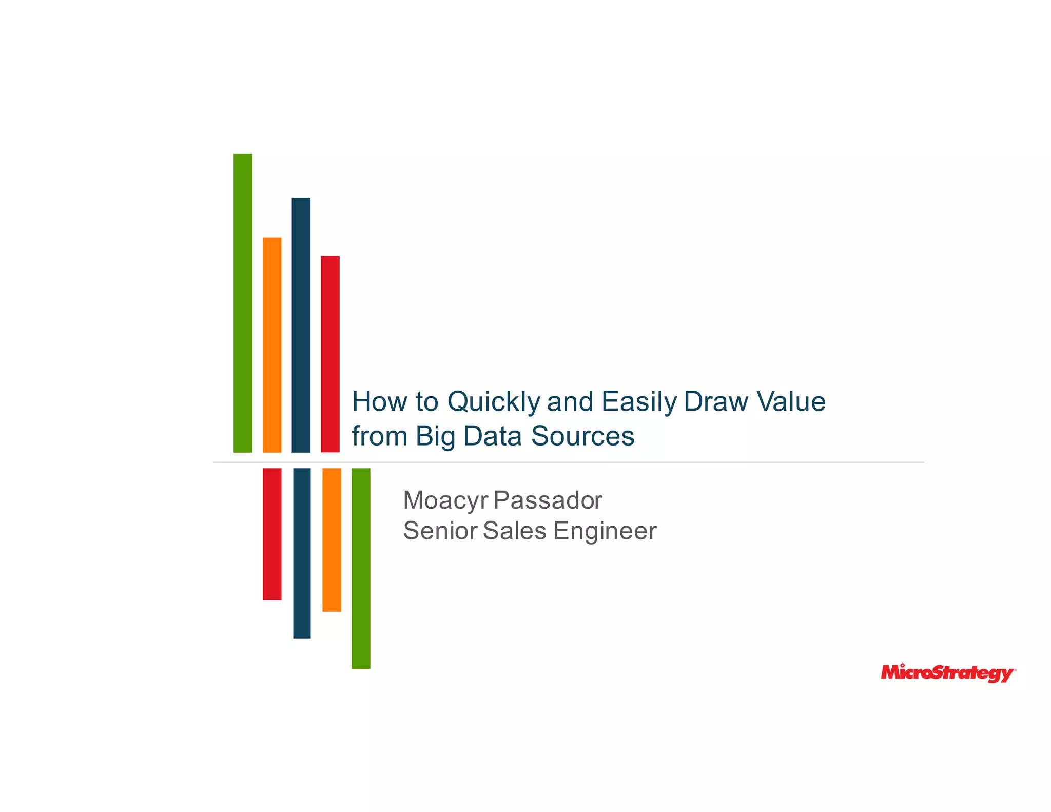 How to Quickly and Easily Draw Value
from Big Data Sources
Moacyr Passador
Senior Sales Engineer
 