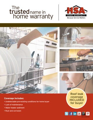 Coverage includes:
• Undetectable pre-existing conditions for home buyer
• Lack of maintenance
• Water heater sediment
• Rust and corrosion
	
SM
Because Service Matters
H O M E W A R R A N T Y
Roof leak
coverage
INCLUDED
for buyer
FORM # AZNV2011 11/11
 