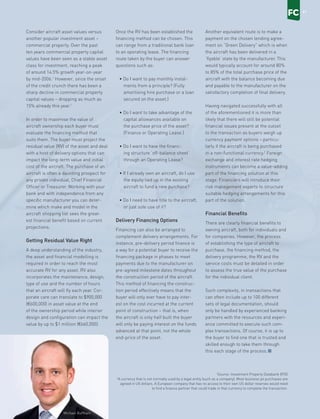 MAGAZINE
20 21
Convenience, productivity and security
are usually touted as the main ben-
efits of owning your own private jet or
helicopter. These benefits are invariably
used to offset the financial premium
related to private air travel versus com-
mercial air travel. However, many of
the people I talk to ignore the fact that
private aviation ownership compares
favourably with the cost of commercial
business-class travel. Indeed, as a stra-
tegic investment, aircraft assets
can provide steady returns for corpora-
tions as well as for private individuals.
The global liquidity environment has
encouraged many investors and banks
to look for predictable, stable returns
on traditional assets – assets they
understand. The current circumstances
are likely to lead to an increase in the
deliberate and conscientious reshuffling
of capital towards reliable and modern
assets such as aircraft.
Climbing Asset Values
In the past decade the value of assets
in the aircraft sector has been excel-
lent, making the sector a very attrac-
tive destination for capital investment.
For example, a Gulfstream GV aircraft
purchased in 1999 is worth 110% of the
current retail price of a new production
line model. This is partly as a result of
unsatisfied demand in the sector and
partly because of the long economic life
of aircraft.
Michael Buffham from Lloyds TSB Bank’s Corporate Asset
Finance division discusses the fiscal value of aircraft ownership.
Banking on
Private Jets
		 by Michael Buffham
Consider aircraft asset values versus
another popular investment asset –
commercial property. Over the past
ten years commercial property capital
values have been seen as a stable asset
class for investment, reaching a peak
of around 14.5% growth year-on-year
by mid-2006.1
However, since the onset
of the credit crunch there has been a
sharp decline in commercial property
capital values – dropping as much as
15% already this year.1
In order to maximise the value of
aircraft ownership each buyer must
evaluate the financing method that
suits them. The buyer must project the
residual value (RV) of the asset and deal
with a host of delivery options that can
impact the long-term value and initial
cost of the aircraft. The purchase of an
aircraft is often a daunting prospect for
any private individual, Chief Financial
Officer or Treasurer. Working with your
bank and with independence from any
specific manufacturer you can deter-
mine which make and model in the
aircraft shopping list sees the great-
est financial benefit based on current
projections.
Getting Residual Value Right
A deep understanding of the industry,
the asset and financial modelling is
required in order to reach the most
accurate RV for any asset. RV also
incorporates the maintenance, design,
type of use and the number of hours
that an aircraft will fly each year. Cor-
porate care can translate to $900,000
(€600,000) in asset value at the end
of the ownership period while interior
design and configuration can impact the
value by up to $1 million (€660,000).
Once the RV has been established the
financing method can be chosen. This
can range from a traditional bank loan
to an operating lease. The financing
route taken by the buyer can answer
questions such as:
•	Do I want to pay monthly instal-
ments from a principle? (Fully
amortising hire purchase or a loan
secured on the asset.)
•	Do I want to take advantage of the
capital allowances available on
the purchase price of the asset?
(Finance or Operating Lease.)
•	Do I want to have the financ-
ing structure ‘off-balance sheet’
through an Operating Lease?
•	If I already own an aircraft, do I use
the equity tied up in the existing
aircraft to fund a new purchase?
•	Do I need to have title to the aircraft,
or just sole use of it?
Delivery Financing Options
Financing can also be arranged to
complement delivery arrangements. For
instance, pre-delivery period finance is
a way for a potential buyer to receive the
financing package in phases to meet
payments due to the manufacturer on
pre-agreed milestone dates throughout
the construction period of the aircraft.
This method of financing the construc-
tion period effectively means that the
buyer will only ever have to pay inter-
est on the cost incurred at the current
point of construction – that is, when
the aircraft is only half built the buyer
will only be paying interest on the funds
advanced at that point, not the whole
end-price of the asset.
Another equivalent route is to make a
payment on the chosen lending agree-
ment on “Green Delivery” which is when
the aircraft has been delivered in a
‘flyable’ state by the manufacturer. This
would typically account for around 80%
to 85% of the total purchase price of the
aircraft with the balance becoming due
and payable to the manufacturer on the
satisfactory completion of final delivery.
Having navigated successfully with all
of the aforementioned it is more than
likely that there will still be potential
financial issues present at the outset
to the transaction as buyers weigh up
currency payment options – particu-
larly if the aircraft is being purchased
in a non-functional currency.2
Foreign
exchange and interest rate hedging
instruments can become a value-adding
part of the financing solution at this
stage. Financiers will introduce their
risk management experts to structure
suitable hedging arrangements for this
part of the solution.
Financial Benefits
There are clearly financial benefits to
owning aircraft, both for individuals and
for companies. However, the process
of establishing the type of aircraft to
purchase, the financing method, the
delivery programme, the RV and the
service costs must be detailed in order
to assess the true value of the purchase
for the individual client.
Such complexity, in transactions that
can often include up to 100 different
sets of legal documentation, should
only be handled by experienced banking
partners with the resources and experi-
ence committed to execute such com-
plex transactions. Of course, it is up to
the buyer to find one that is trusted and
skilled enough to take them through
this each stage of the process.
Aircraft assets can provide steady
returns for corporations as well as
for private individuals
21
Michael Buffham
1
Source: Investment Property Databank (IPD)
2
A currency that is not normally used by a legal entity (such as a company). Most business jet purchases are
agreed in US dollars. A European company that has no access to their own US dollar reserves would need
to find a finance partner that could trade in that currency to complete the transaction.
 