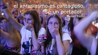 el entusiasmo es contagioso.
Sé un portador_
Susan Rabin
 