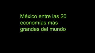 México entre las 20
economías más
grandes del mundo
 